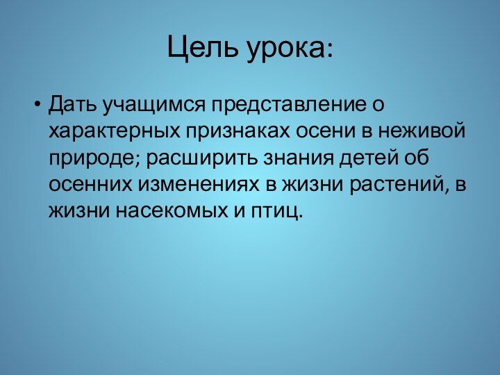 Цель урока:Дать учащимся представление о характерных признаках осени в неживой природе; расширить
