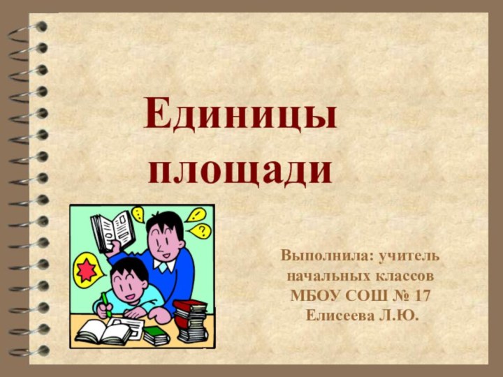 Выполнила: учитель начальных классов  МБОУ СОШ № 17  Елисеева Л.Ю.Единицы площади