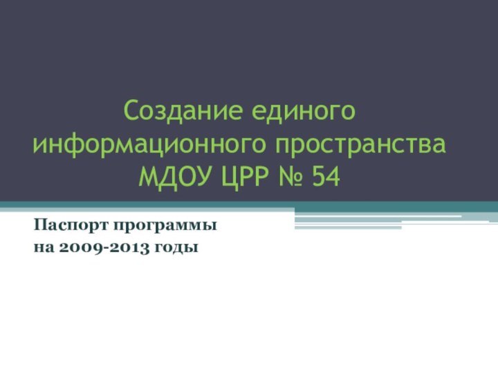 Создание единого информационного пространства МДОУ ЦРР № 54Паспорт программы на 2009-2013 годы