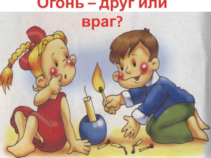 Огонь – друг или враг?