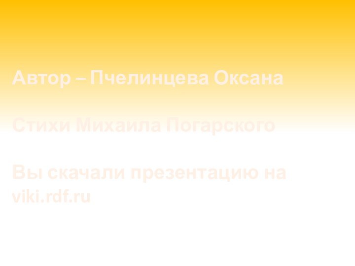 Автор – Пчелинцева ОксанаСтихи Михаила ПогарскогоВы скачали презентацию на viki.rdf.ru