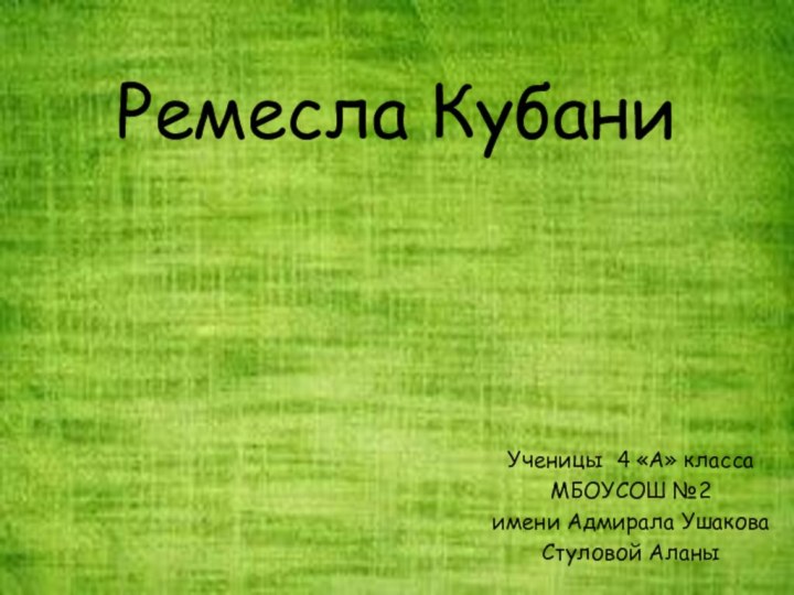 Ремесла КубаниУченицы 4 «А» классаМБОУСОШ №2 имени Адмирала УшаковаСтуловой Аланы