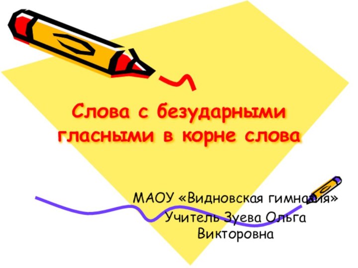 Слова с безударными гласными в корне слова МАОУ «Видновская гимназия»Учитель Зуева Ольга Викторовна