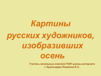 Презентация Картины русских художников, изобразивших осень презентация к уроку по русскому языку Искусство занимается развитием в ребенке такой невидимой, но важной составляющей как душа. Влияние художественного искусства на детей очень велико. Оно учит в