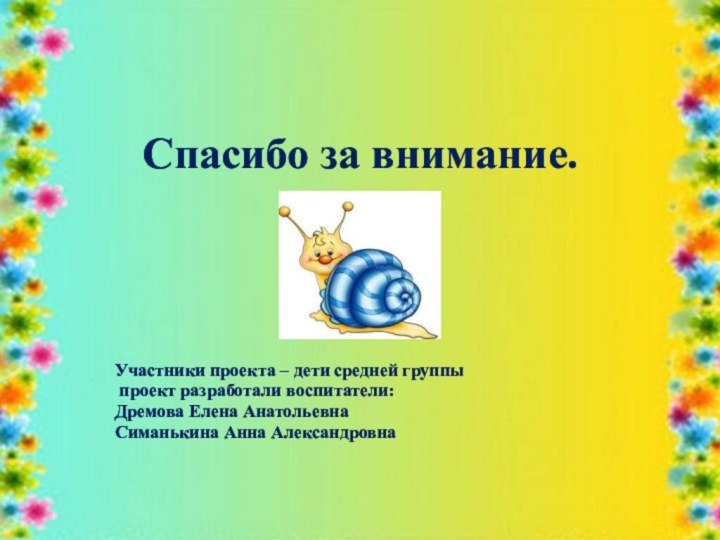 Спасибо за внимание.Участники проекта – дети средней группы проект разработали воспитатели:Дремова Елена АнатольевнаСиманькина Анна Александровна