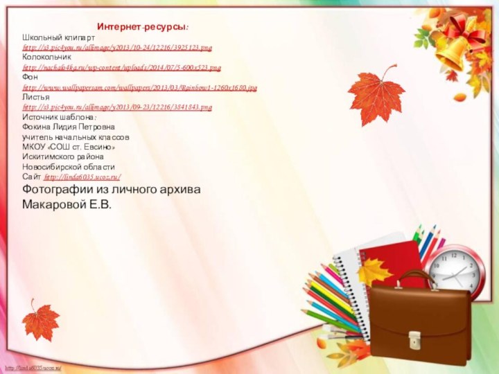 Интернет-ресурсы:Школьный клипарт http://s3.pic4you.ru/allimage/y2013/10-24/12216/3925123.png Колокольчик http://nachalo4ka.ru/wp-content/uploads/2014/07/5-600x523.png Фон http://www.wallpapersam.com/wallpapers/2013/03/Rainbow1-1260x1680.jpg Листья http://s3.pic4you.ru/allimage/y2013/09-23/12216/3841843.png Источник шаблона: Фокина