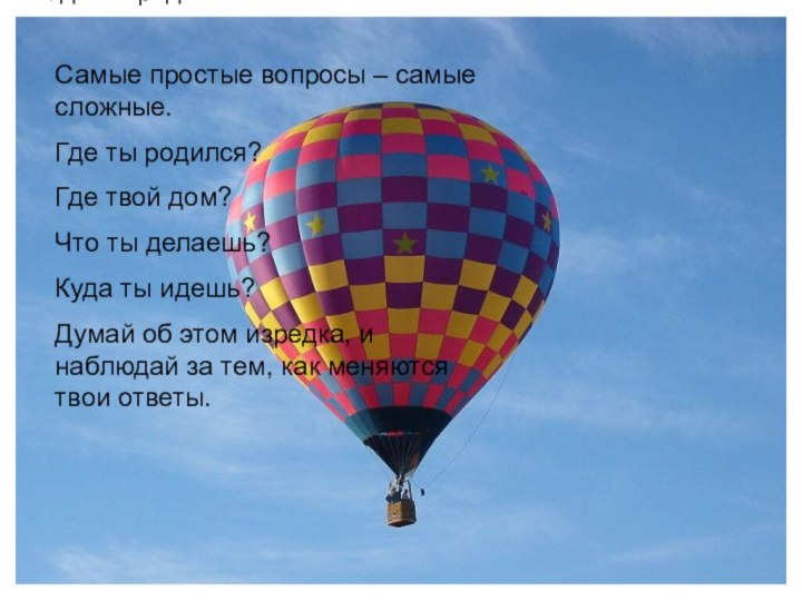 Самые простые вопросы – самые сложные.Где ты родился?Где твой дом?Что ты делаешь?Куда