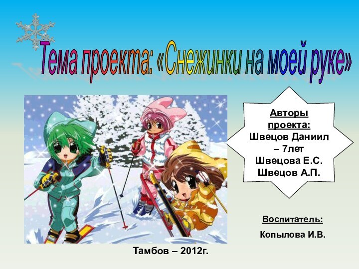 Авторы проекта:Швецов Даниил – 7летШвецова Е.С.Швецов А.П.Тамбов – 2012г.Тема проекта: «Снежинки на моей руке» Воспитатель:Копылова И.В.