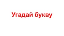 Презентация Угадай буквы презентация к уроку по русскому языку (1 класс)