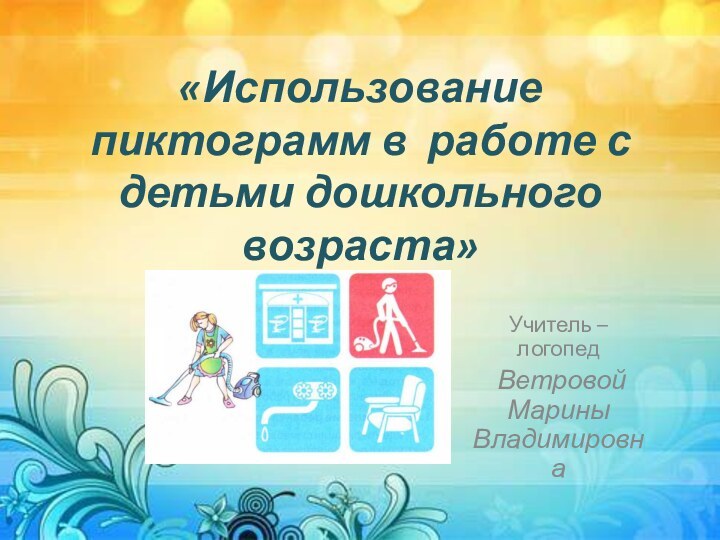 «Использование пиктограмм в работе с детьми дошкольного возраста»Учитель – логопед Ветровой Марины Владимировна