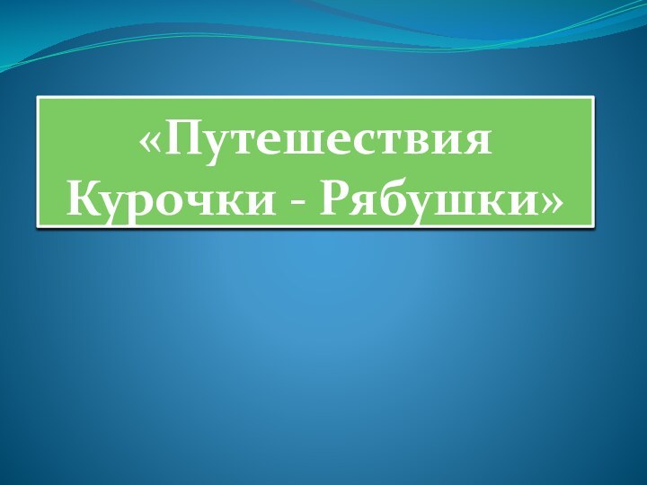 «Путешествия Курочки - Рябушки»