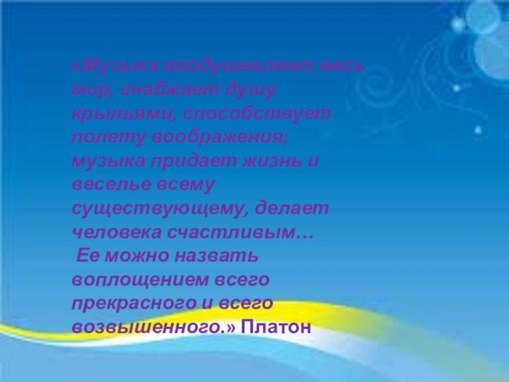 «Музыка воодушевляет весь мир, снабжает душу крыльями, способствует полету воображения; музыка придает