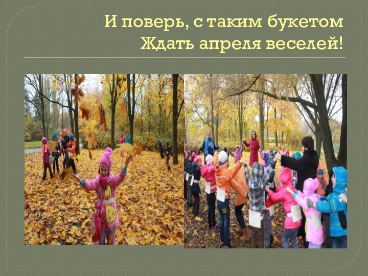 И поверь, с таким букетом Ждать апреля веселей!