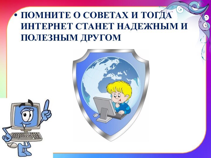 ПОМНИТЕ О СОВЕТАХ И ТОГДА ИНТЕРНЕТ СТАНЕТ НАДЕЖНЫМ И ПОЛЕЗНЫМ ДРУГОМ