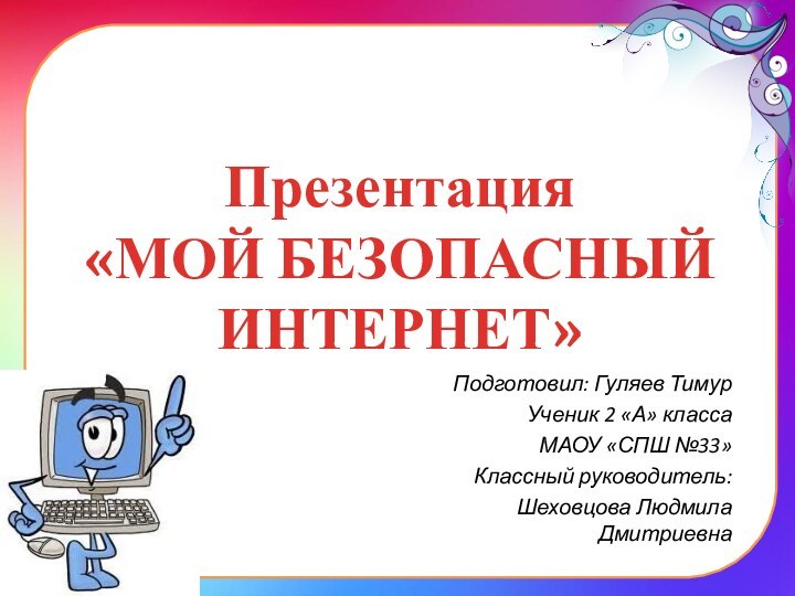 Презентация  «МОЙ БЕЗОПАСНЫЙ ИНТЕРНЕТ»Подготовил: Гуляев ТимурУченик 2 «А» классаМАОУ «СПШ №33»Классный руководитель:Шеховцова Людмила Дмитриевна