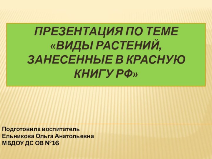 Презентация по теме «виды растений, занесенные в красную книгу рф»Подготовила воспитатель Ельникова