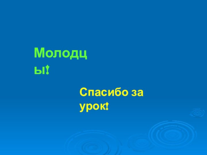 Молодцы!Спасибо за урок!