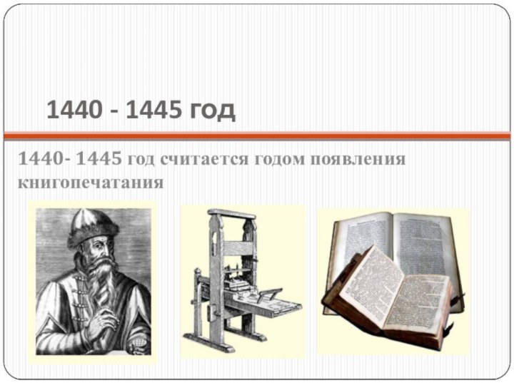 1440 - 1445 год1440- 1445 год считается годом появления книгопечатания