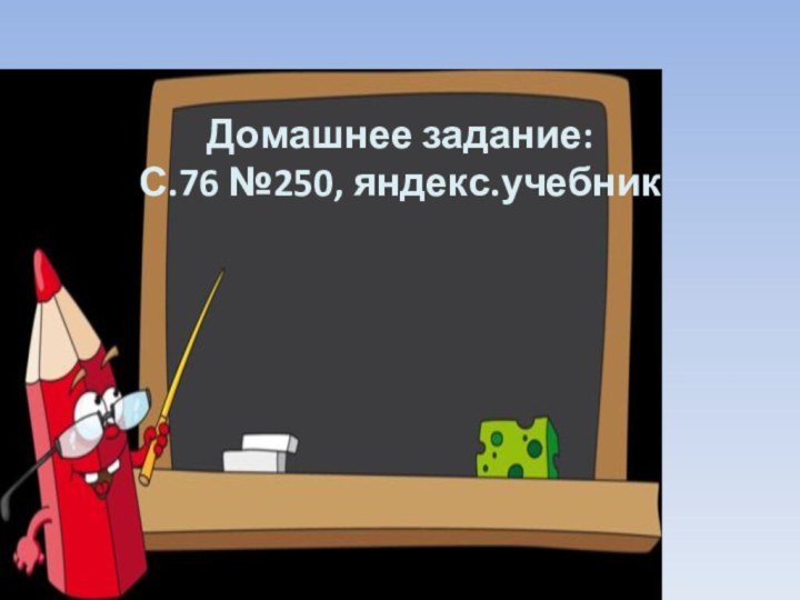 Домашнее задание:С.76 №250, яндекс.учебник