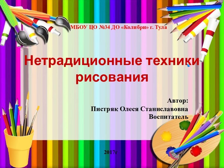 Нетрадиционные техники рисованияАвтор:Пистряк Олеся СтаниславовнаВоспитательМБОУ ЦО №34 ДО «Колибри» г. Тула2017г