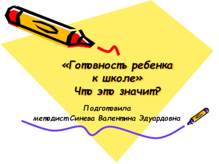 «Готовность ребенка  к школе» Что это значит? Подготовила методист Синева Валентина Эдуардовна