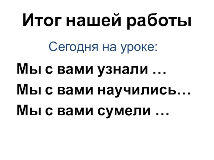 Итог нашей работы Мы с вами узнали …Мы с вами научились…Мы с