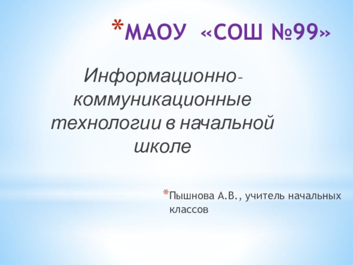 МАОУ «СОШ №99»Информационно-коммуникационные технологии в начальной школеПышнова А.В., учитель начальных классов