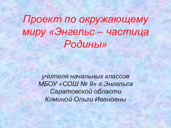 Проект по окружающему миру «Энгельс – частица Родины»учителя начальных классовМБОУ «СОШ №