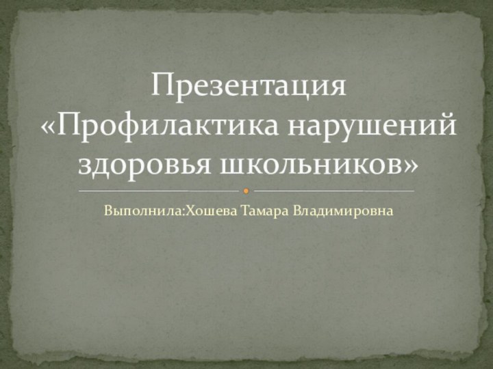 Выполнила:Хошева Тамара ВладимировнаПрезентация «Профилактика нарушений здоровья школьников»