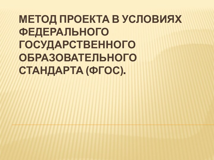 Метод проекта в условиях Федерального государственного образовательного стандарта (ФГОС).