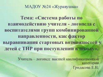 Тема: Система работы по взаимодействию учителя - логопеда с воспитателями групп комбинированной направленности, как фактор выравнивания стартовых возможностей у детей с ТНР при поступлении в школу. презентация по логопедии