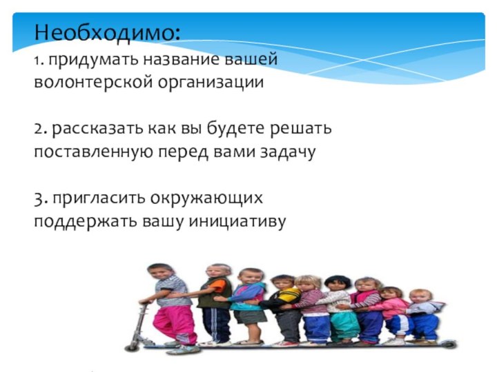 Необходимо: 1. придумать название вашей волонтерской организации 2. рассказать как вы