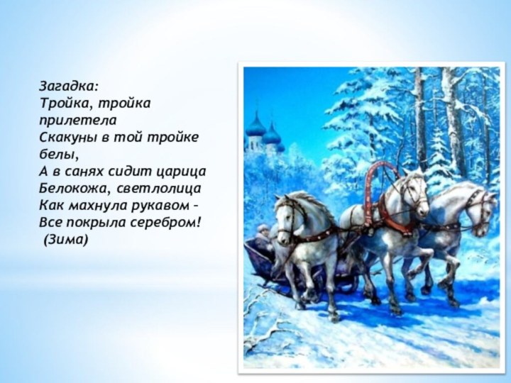 Загадка:Тройка, тройка прилетелаСкакуны в той тройке белы,А в санях сидит царицаБелокожа, светлолицаКак