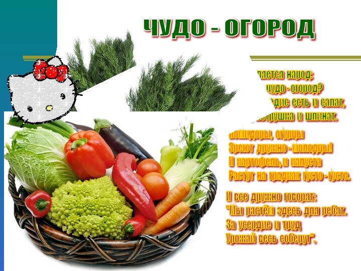 Наши овощи на грядкеИногда играют в прятки.Кто там выставил бочок? -Вкусный овощ