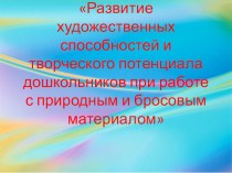 Развитие художественных способностей и творческого потенциала дошкольников при работе с природным и бросовым материалом презентация