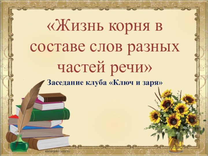 «Жизнь корня в составе слов разных частей речи»Заседание клуба «Ключ и заря»