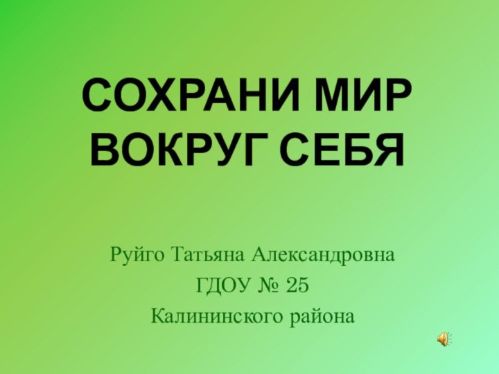 Сохрани мир вокруг себя Руйго Татьяна Александровна ГДОУ № 25Калининского района