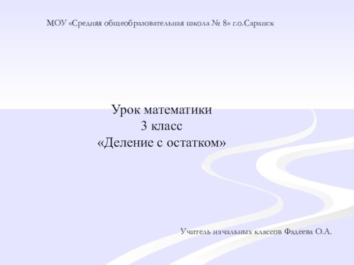 МОУ «Средняя общеобразовательная школа № 8» г.о.СаранскУрок математики3 класс«Деление с остатком»Учитель начальных классов Фадеева О.А.