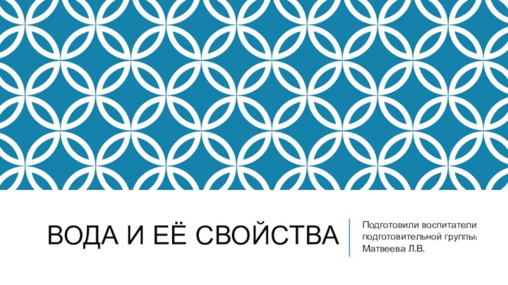 Вода и еЁ свойства Подготовили воспитатели подготовительной группы:Матвеева Л.В.