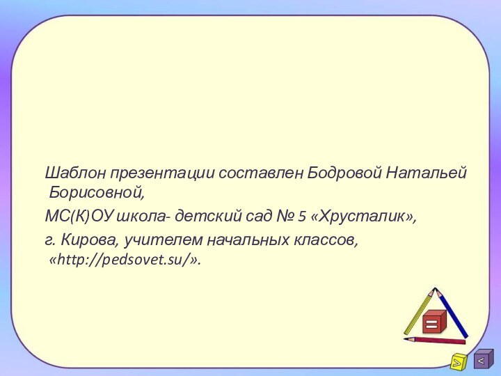 Шаблон презентации составлен Бодровой Натальей Борисовной,МС(К)ОУ школа- детский сад № 5 «Хрусталик»,