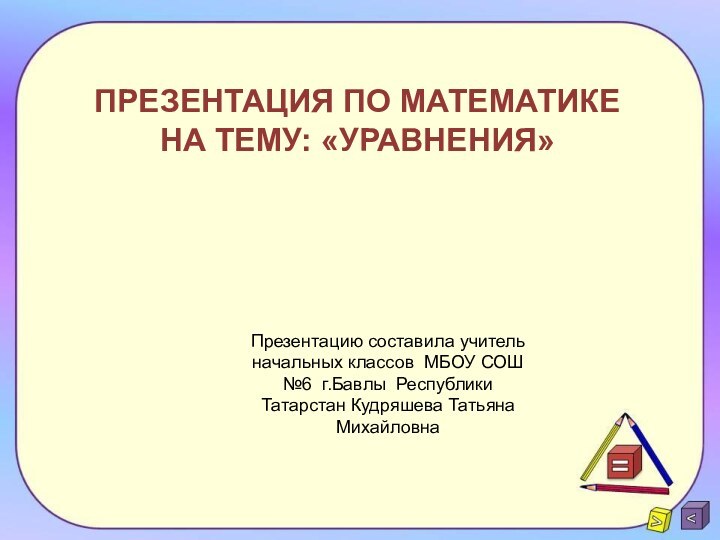 ПРЕЗЕНТАЦИЯ ПО МАТЕМАТИКЕ НА ТЕМУ: «УРАВНЕНИЯ»Презентацию составила учитель начальных классов МБОУ СОШ