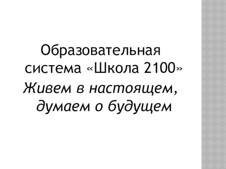 Образовательная система «Школа 2100»Живем в настоящем, думаем о будущем