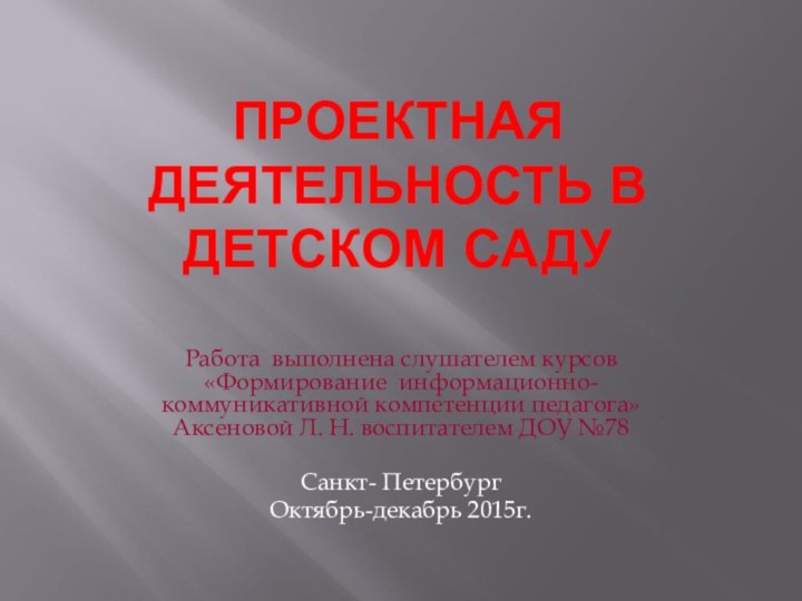 Проектная деятельность в детском садуРабота выполнена слушателем курсов «Формирование информационно- коммуникативной компетенции