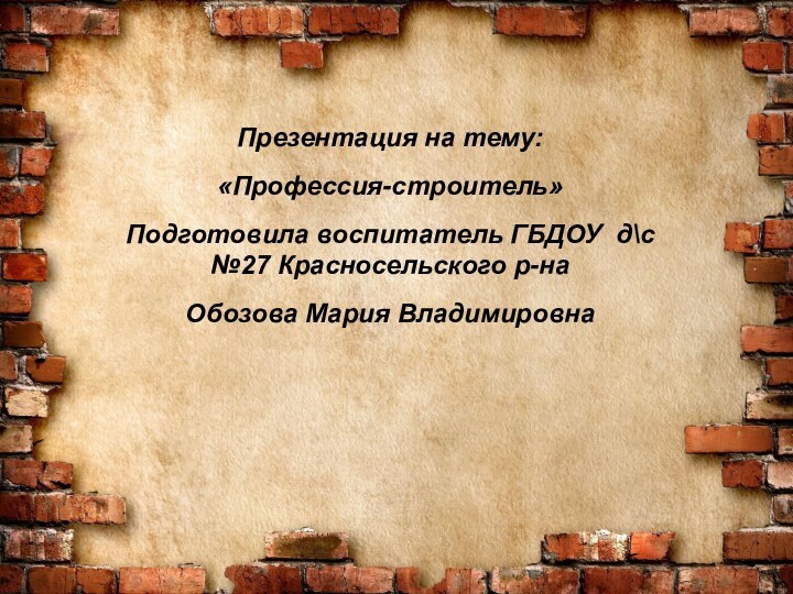 Презентация на тему:«Профессия-строитель»Подготовила воспитатель ГБДОУ д\с №27 Красносельского р-наОбозова Мария Владимировна