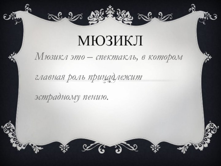 МюзиклМюзикл это – спектакль, в котором главная роль принадлежит эстрадному пению.