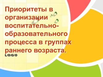 Приоритеты в организации воспитательно-образовательного процесса в группах раннего возраста. учебно-методический материал