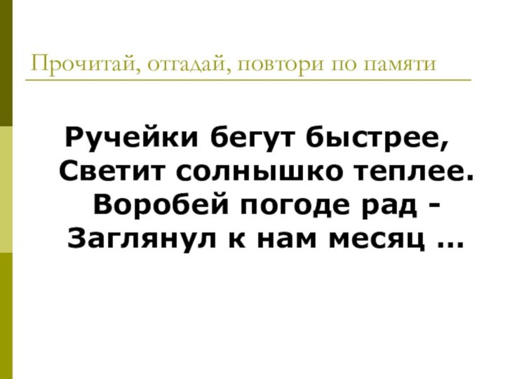 Прочитай, отгадай, повтори по памятиРучейки бегут быстрее, Светит солнышко теплее. Воробей погоде