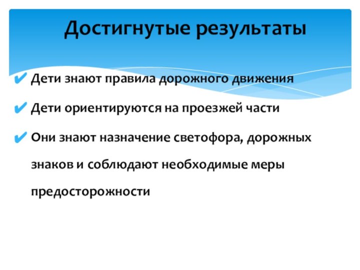 Достигнутые результатыДети знают правила дорожного движенияДети ориентируются на проезжей частиОни знают назначение