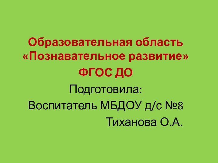 Образовательная область «Познавательное развитие» ФГОС ДОПодготовила: Воспитатель МБДОУ д/с №8