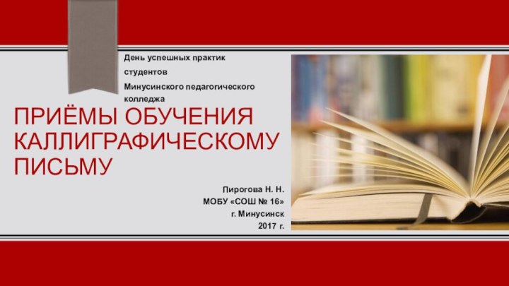 Приёмы обучения каллиграфическому письмуПирогова Н. Н.МОБУ «СОШ № 16»г. Минусинск2017 г.День успешных